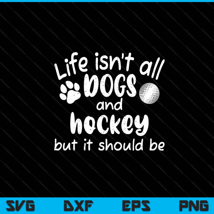 Life isnt all dogs and hockey SVG PNG cut file for Cricut
