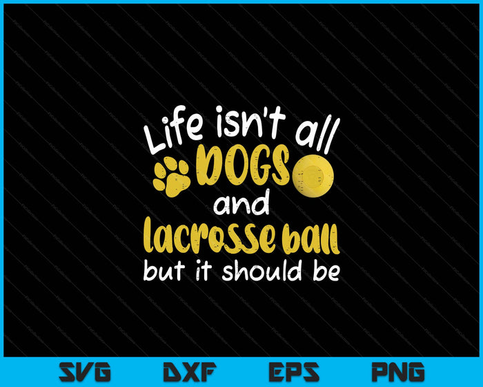 Life Isnt All Dogs And Lacrosse Ball  Women Men Kids SVG PNG Digital Printable Files