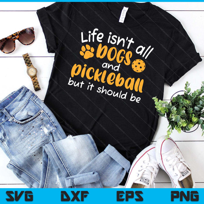 Life Isnt All Dogs And Pickleball Women Men Kids SVG PNG Digital Cutting Files