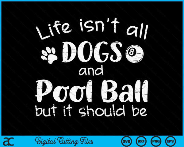 Life Isnt All Dogs And Pool Ball SVG PNG Digital Cutting Files