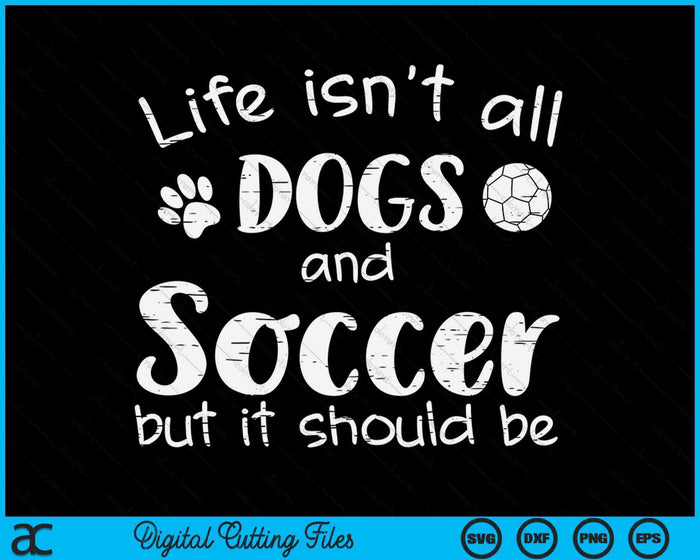 Life Isnt All Dogs And Soccer SVG PNG Digital Cutting Files