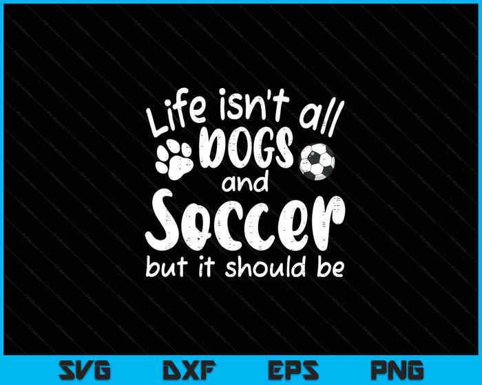 Life Isnt All Dogs And Soccer Women Men Kids SVG PNG Digital Cutting Files