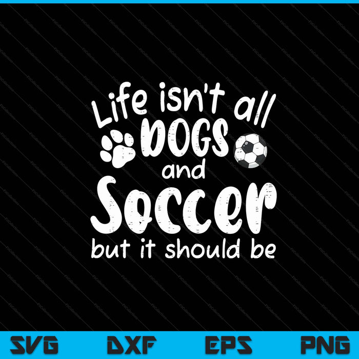 Life isnt all dogs and soccer SVG cut file