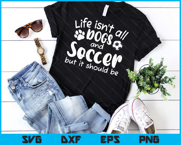 Life Isnt All Dogs And Soccer Women Men Kids SVG PNG Digital Cutting Files