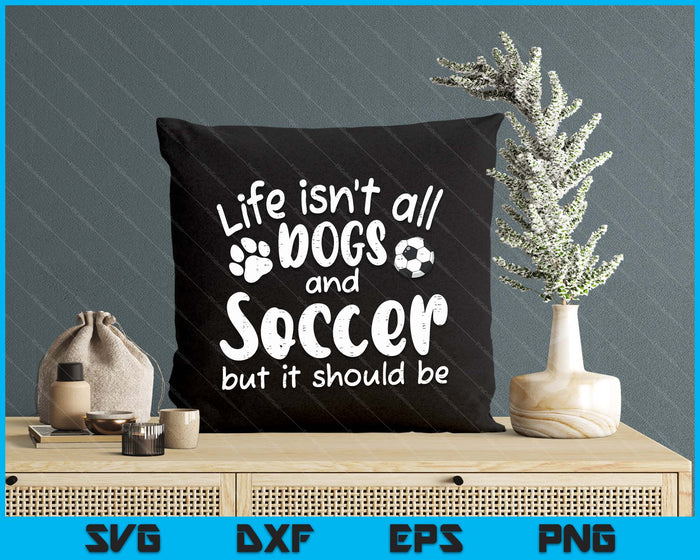 Life Isnt All Dogs And Soccer Women Men Kids SVG PNG Digital Cutting Files