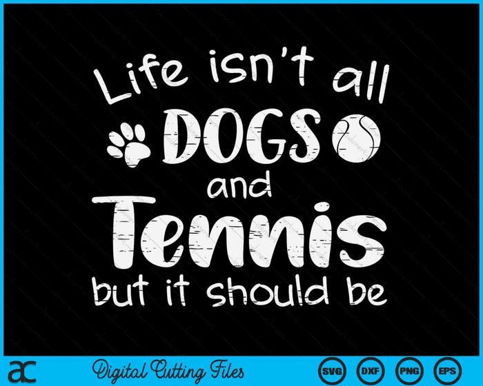 Life Isnt All Dogs And Tennis SVG PNG Digital Cutting Files