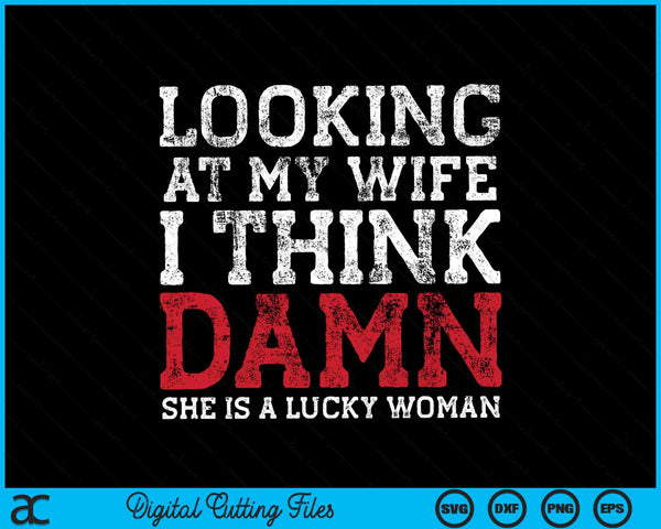 Looking At My Wife I Think Damn She Is A Lucky Woman SVG PNG Digital Cutting Files