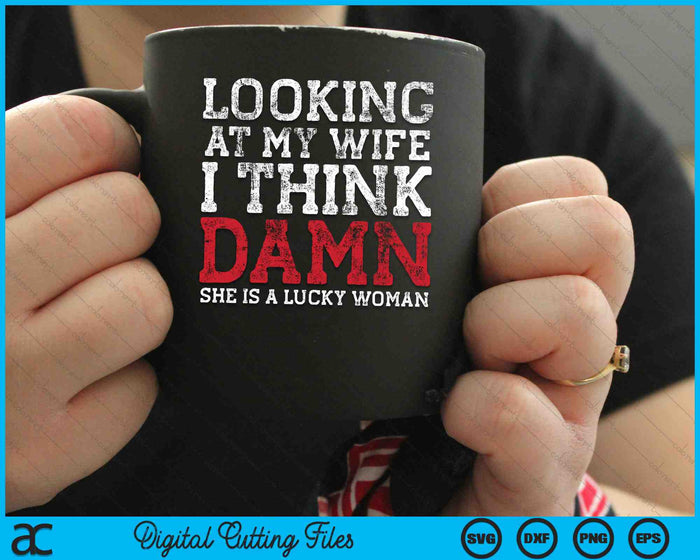 Looking At My Wife I Think Damn She Is A Lucky Woman SVG PNG Digital Cutting Files