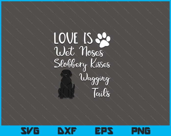 Love Is Wet Noses Slobbery Kisses Wagging Tails Black Labrador Dog SVG PNG Digital Cutting Files