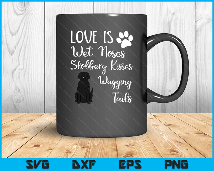 Love Is Wet Noses Slobbery Kisses Wagging Tails Black Labrador Dog SVG PNG Digital Cutting Files