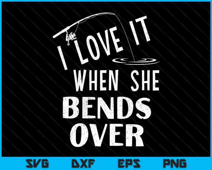 Love It When She Bends Over Fishing Saying Funny Fishing SVG PNG Digital Printable Files