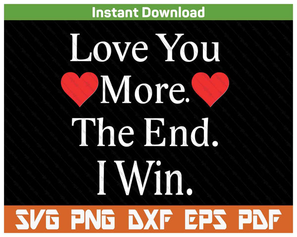 Love You More The End I Win Funny Valentine's Day SVG PNG Digital Printable Files