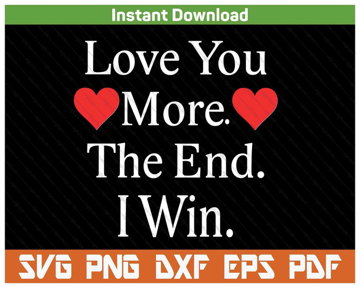 Love You More The End I Win Funny Valentine's Day SVG PNG Digital Printable Files