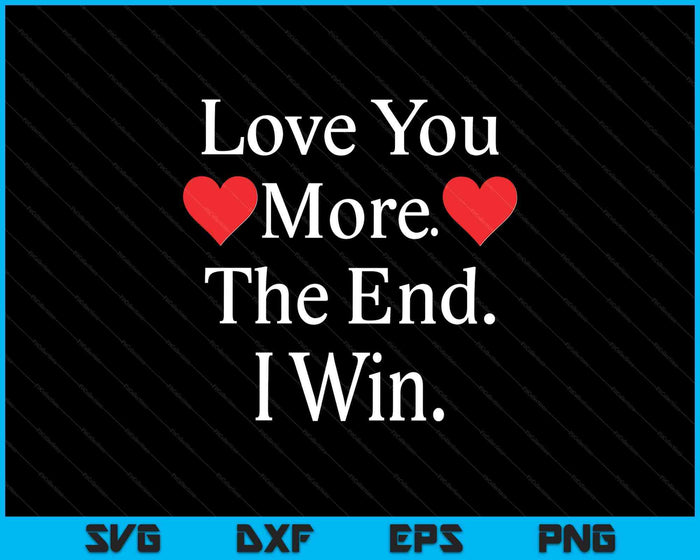 Love You More The End I Win Funny Valentine's Day SVG PNG Digital Printable Files