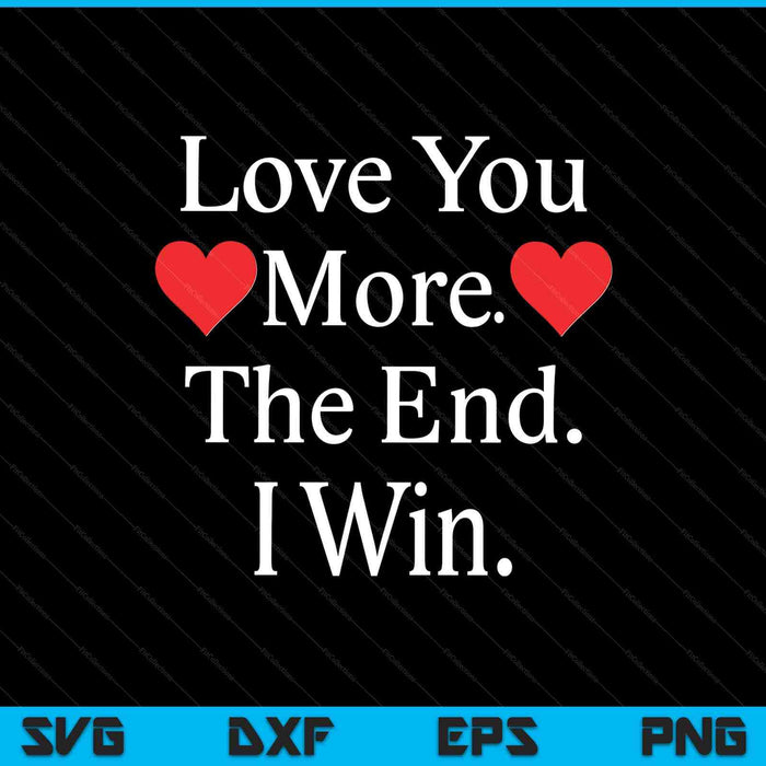 Love You More The End I Win Funny Valentine's Day SVG PNG Digital Printable Files