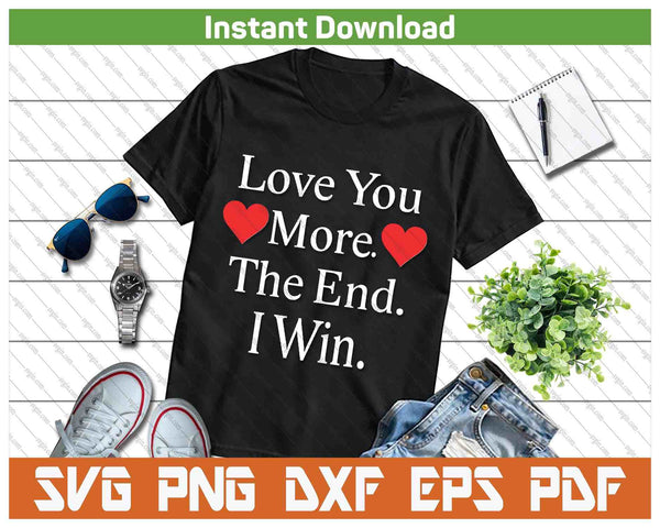 Love You More The End I Win Funny Valentine's Day SVG PNG Digital Printable Files