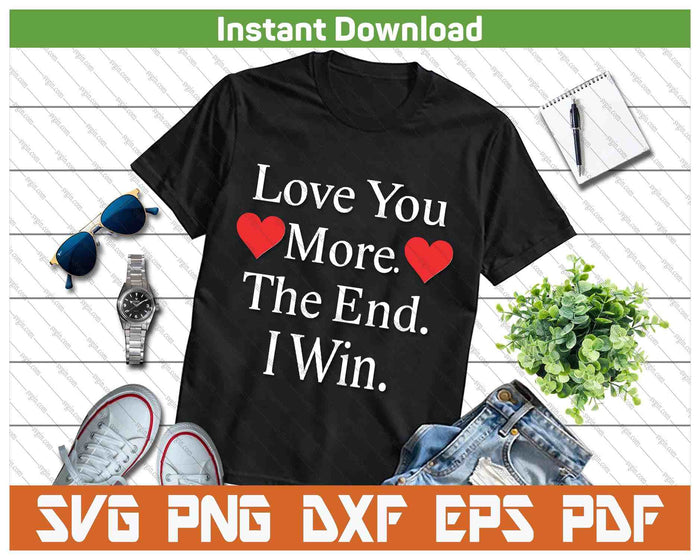 Love You More The End I Win Funny Valentine's Day SVG PNG Digital Printable Files