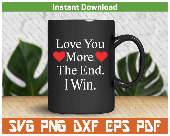 Love You More The End I Win Funny Valentine's Day SVG PNG Digital Printable Files