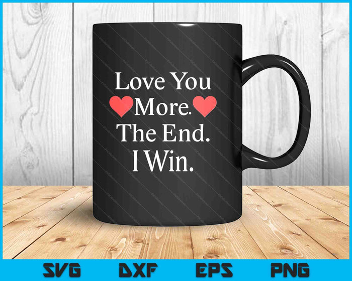 Love You More The End I Win Funny Valentine's Day SVG PNG Digital Printable Files