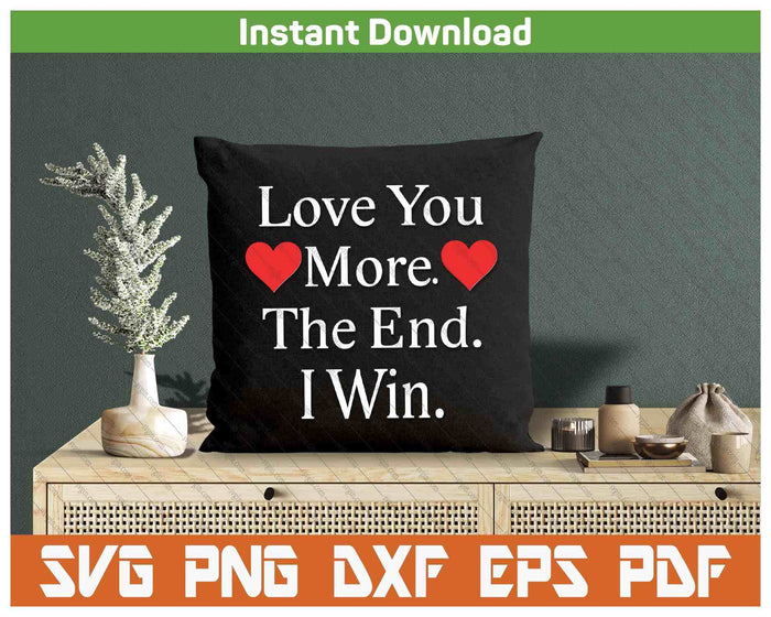Love You More The End I Win Funny Valentine's Day SVG PNG Digital Printable Files