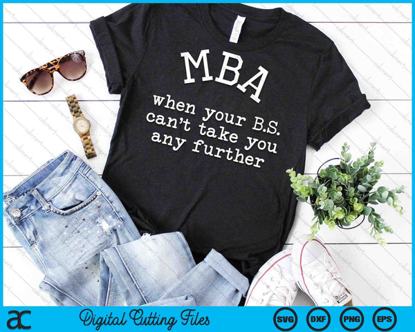 MBA Graduation When Your B.S Can't Take You Any Further SVG PNG Cutting Printable Files - on a t-shirt