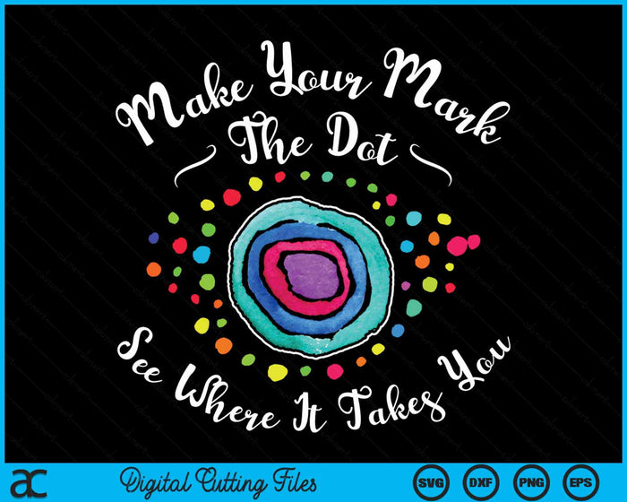 Make Your Mark The Dot See Where It Takes You Dot Day SVG PNG Digital Cutting Files