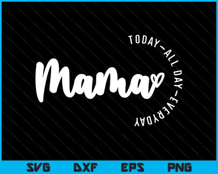 Mama Today All Day Everyday SVG PNG Digital Printable Files