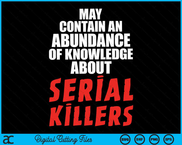 May Contain An Abundance Of Knowledge About Serial Killers SVG PNG Digital Cutting Files