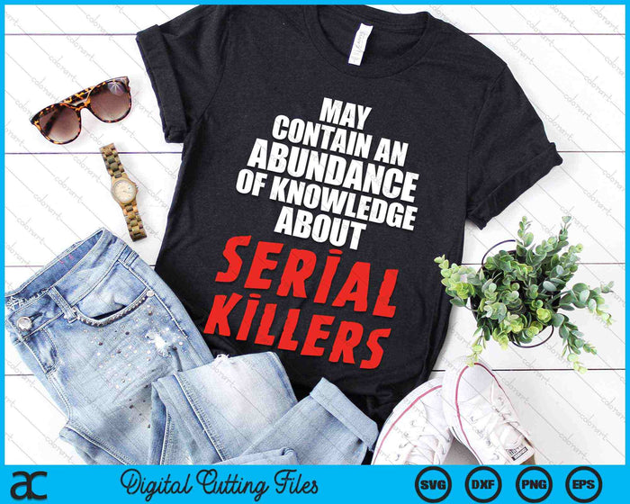 May Contain An Abundance Of Knowledge About Serial Killers SVG PNG Digital Cutting Files