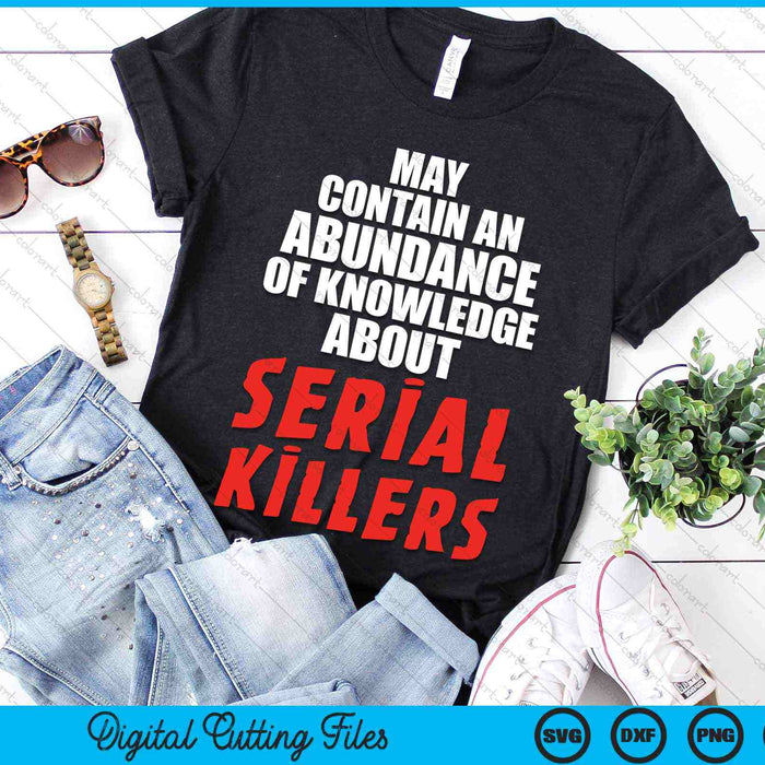 May Contain An Abundance Of Knowledge About Serial Killers SVG PNG Digital Cutting Files