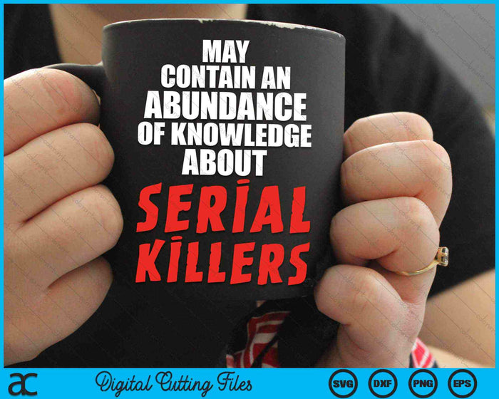 May Contain An Abundance Of Knowledge About Serial Killers SVG PNG Digital Cutting Files