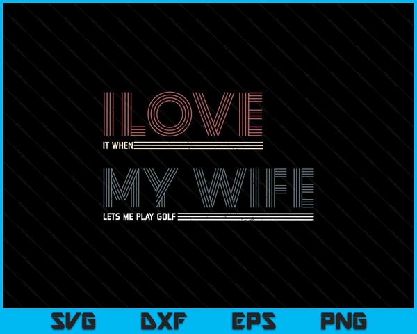 Mens I Love It When My Wife Lets Me Golf Valentines Golfer Funny SVG PNG Digital Printable Files