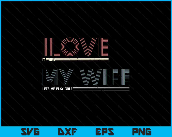Mens I Love It When My Wife Lets Me Golf Valentines Golfer Funny SVG PNG Digital Printable Files