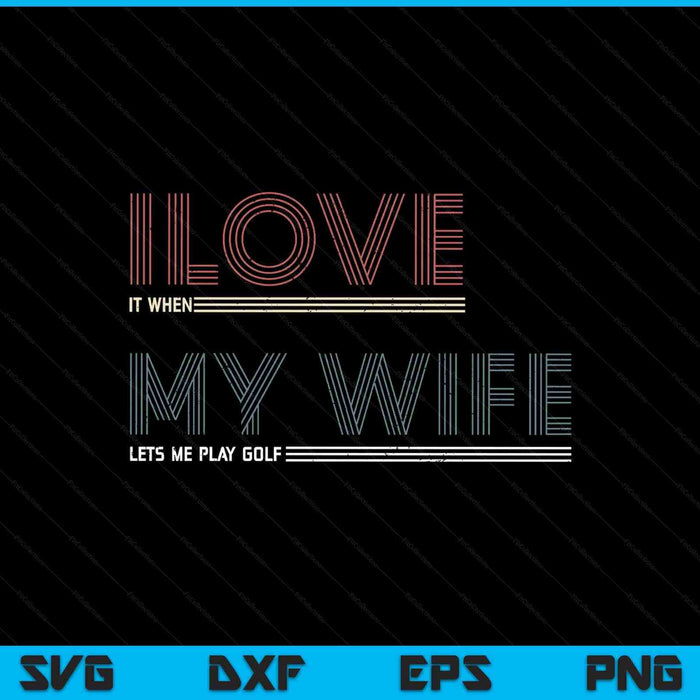 Mens I Love It When My Wife Lets Me Golf Valentines Golfer Funny SVG PNG Digital Printable Files