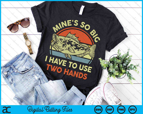 Mine's So Big I Have To Use Two Hands Bass Fishing SVG PNG Digital Cutting Files