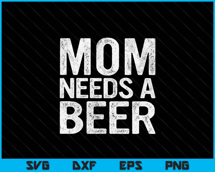 Mom Needs A Beer Funny Women Drinking Mother's Day SVG PNG Digital Printable Files