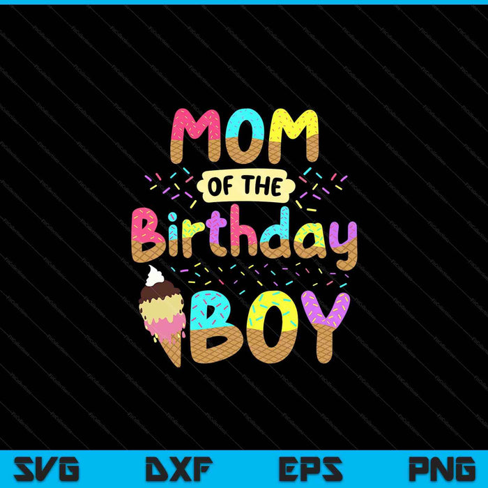 Mom Of The Birthday Day Boy Ice Cream Party Family SVG PNG Cutting Printable Files