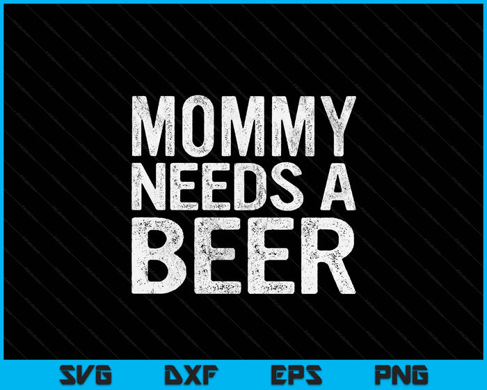 Mommy Needs A Beer Funny Women Drinking Mother's Day SVG PNG Digital Printable Files