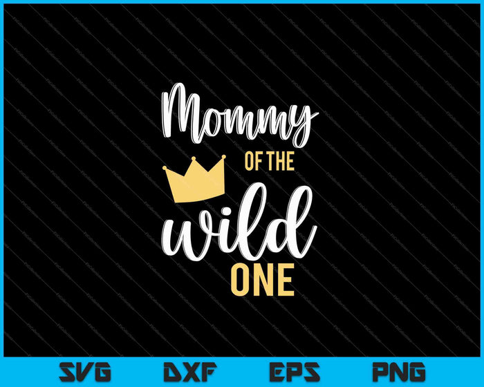 Mommy of the Wild One Shirt 1st Birthday First Thing Daddy SVG PNG Cutting Printable Files