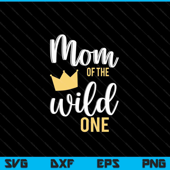 Mom of the Wild One Shirt 1st Birthday First Thing Daddy SVG PNG Cutting Printable Files
