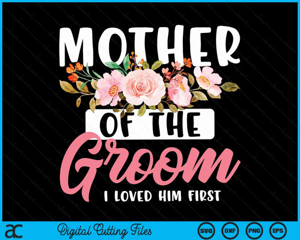 Mother Of The Groom I Loved Him First SVG PNG Digital Cutting Files