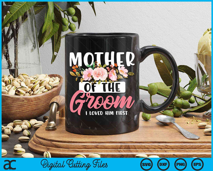 Mother Of The Groom I Loved Him First SVG PNG Digital Cutting Files