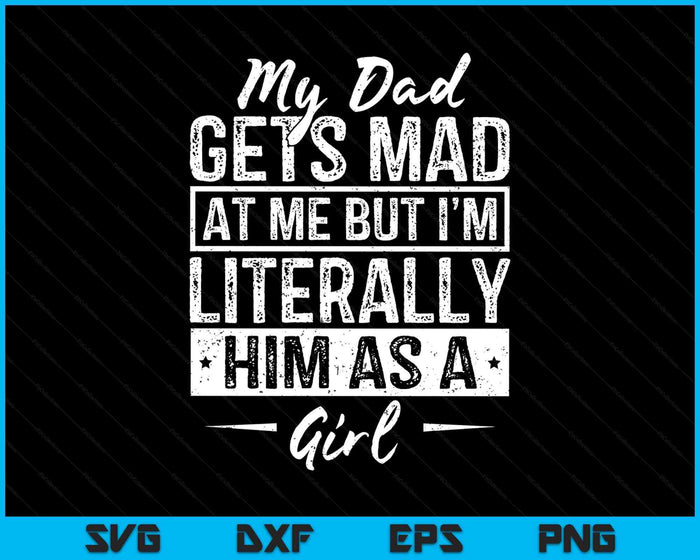 My Dad Gets Mad at Me But I'm Literally Him As A Girl Funny SVG PNG Digital Printable Files