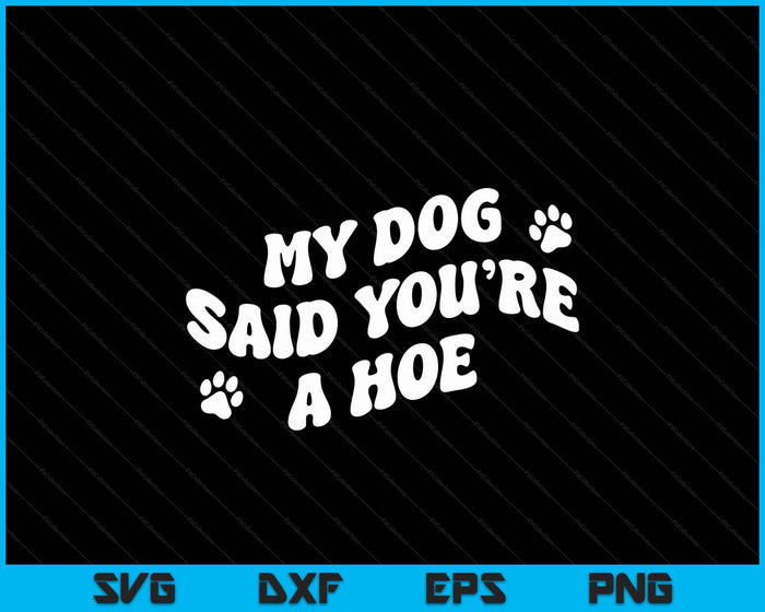 My Dog Said You're A Hoe Funny Pet Dog Lover Saying Quote SVG PNG Digital Printable Files