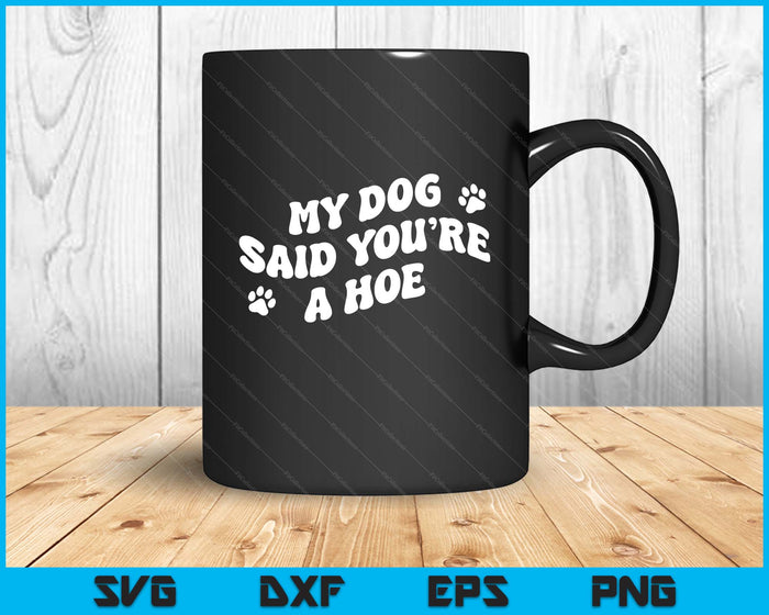 My Dog Said You're A Hoe Funny Pet Dog Lover Saying Quote SVG PNG Digital Printable Files