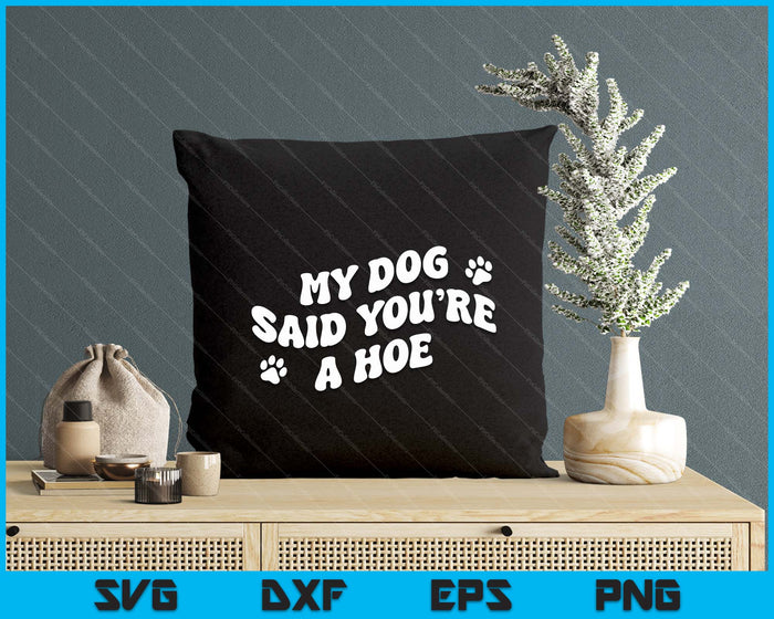 My Dog Said You're A Hoe Funny Pet Dog Lover Saying Quote SVG PNG Digital Printable Files