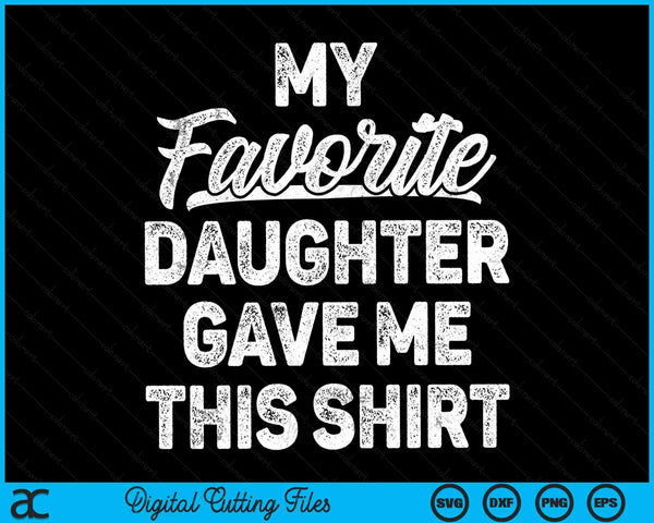 My Favorite Daughter Gave Me This Shirt Father's Day SVG PNG Digital Cutting Files