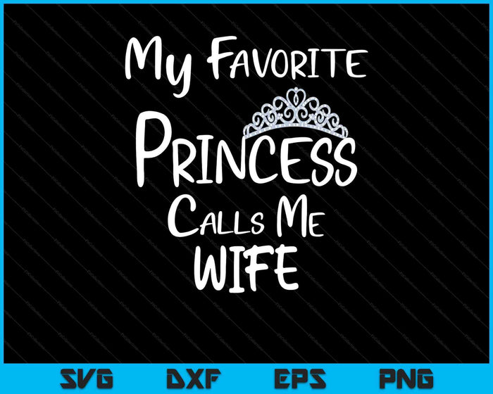 My Favorite Princess Calls Me Wife SVG PNG Digital Printable Files