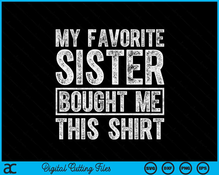 My Favorite Sister Bought Me This Shirt SVG PNG Digital Printable Files