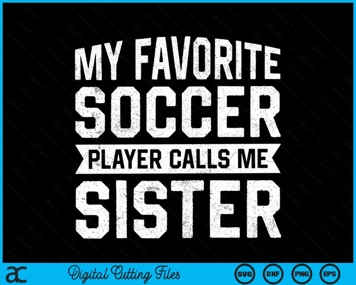 My Favorite Soccer Player Calls Me Sister SVG PNG Digital Printable Files